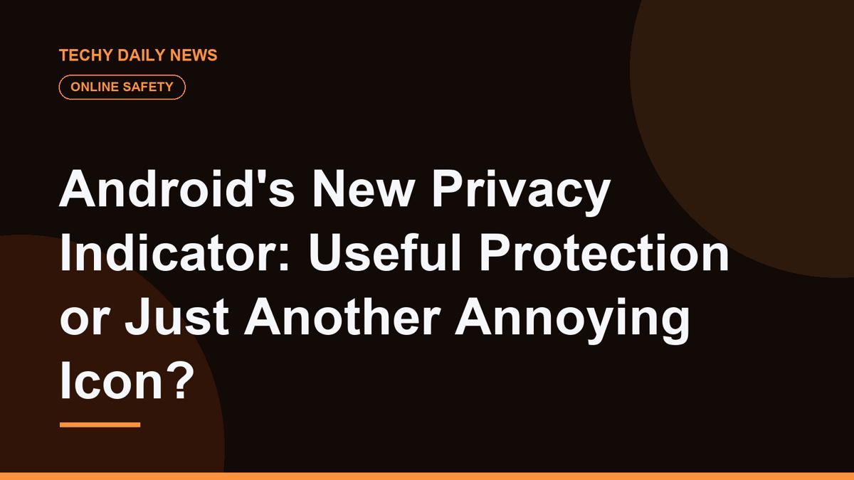 Android's New Privacy Indicator: Useful Protection or Just Another Annoying Icon?