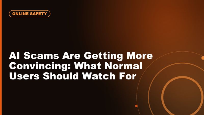 AI Scams Are Getting More Convincing: What Normal Users Should Watch For