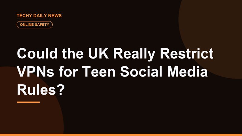 Could the UK Really Restrict VPNs for Teen Social Media Rules?
